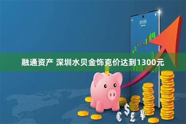 融通资产 深圳水贝金饰克价达到1300元