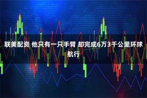 联美配资 他只有一只手臂 却完成6万3千公里环球航行