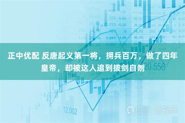 正中优配 反唐起义第一将，拥兵百万，做了四年皇帝，却被这人追到拔剑自刎