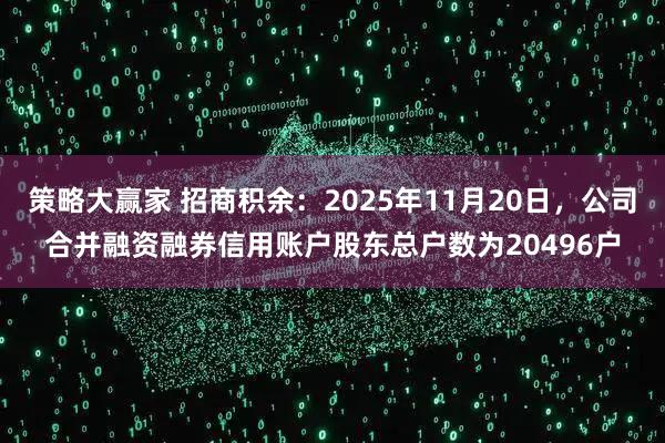 策略大赢家 招商积余：2025年11月20日，公司合并融资融券信用账户股东总户数为20496户